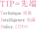 TIP＝先端 Technique 技術 Intelligence 知識 Policy こだわり