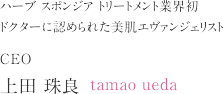 ハーブ スポンジア トリートメント業界初　ドクターに認められた美肌エヴァンジェリスト　CEO　上田 珠良　tamao ueda